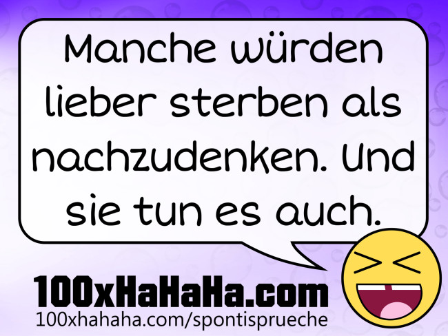 Manche wuerden lieber sterben als nachzudenken. Und sie tun es auch