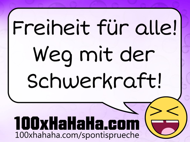 Freiheit fuer alle! Weg mit der Schwerkraft!