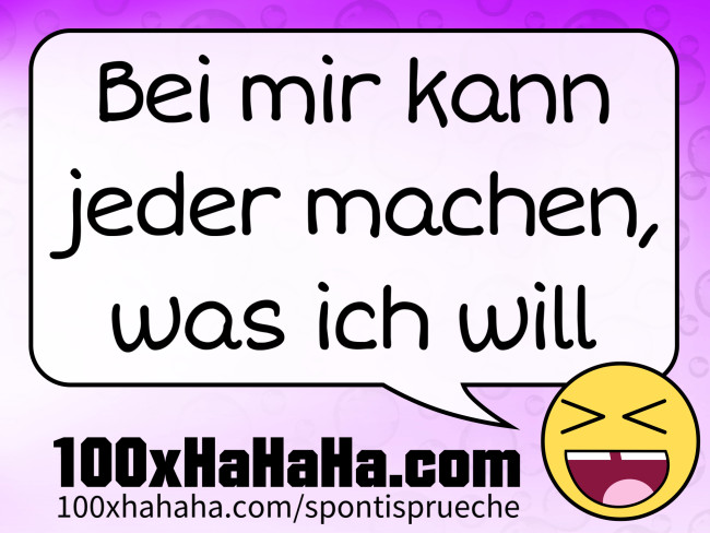 Bei mir kann jeder machen, was ich will