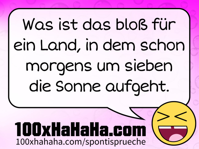 Was ist das bloss fuer ein Land, in dem schon morgens um sieben die Sonne aufgeht.