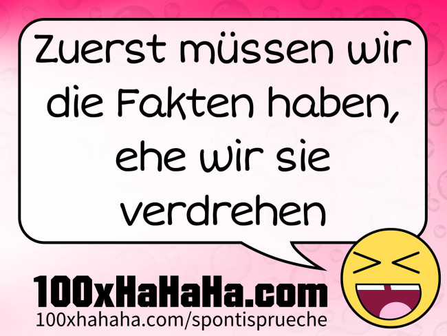 Zuerst muessen wir die Fakten haben, ehe wir sie verdrehen