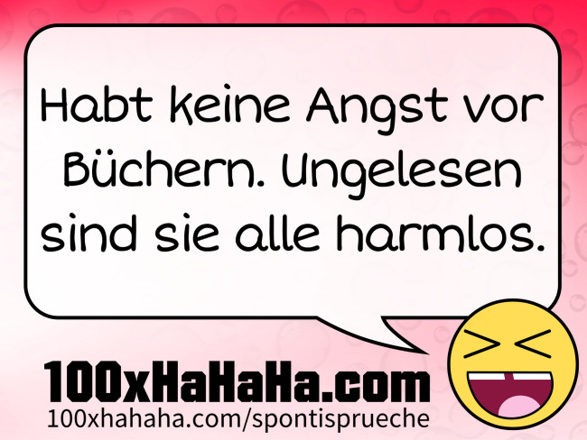 Habt keine Angst vor Buechern. Ungelesen sind sie alle harmlos.