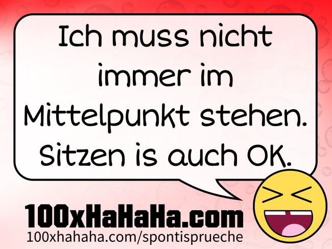 Ich muss nicht immer im Mittelpunkt stehen. Sitzen is auch OK.
