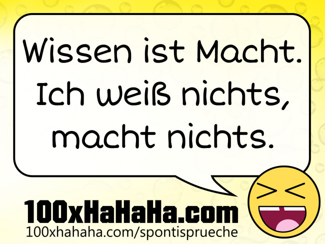 Wissen ist Macht. Ich weiss nichts, macht nichts