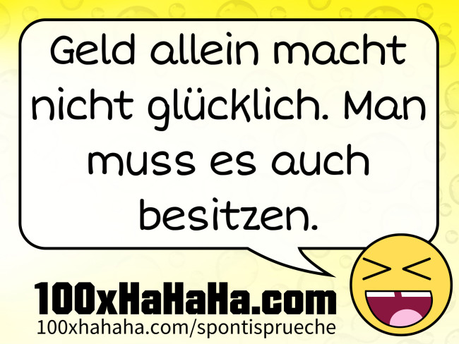 Geld allein macht nicht gluecklich. Man muss es auch besitzen.
