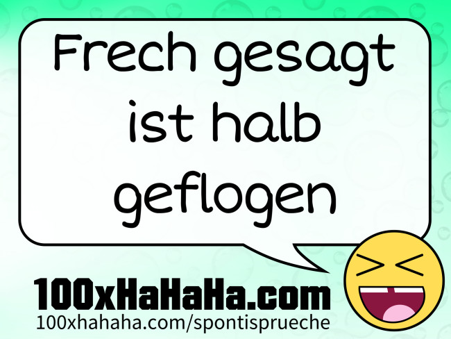 Frech gesagt ist halb geflogen