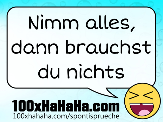 Nimm alles, dann brauchst du nichts