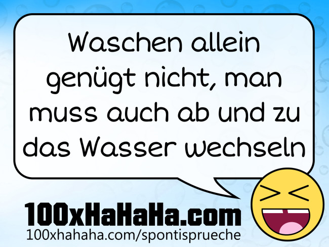 Waschen allein genuegt nicht, man muss auch ab und zu das Wasser wechseln