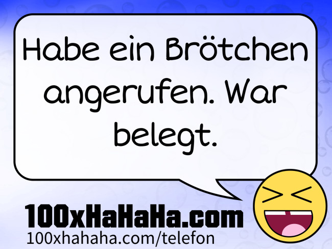 Habe ein Broetchen angerufen. War belegt.