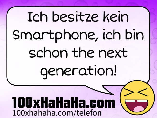 Ich besitze kein Smartphone, ich bin schon the next generation!