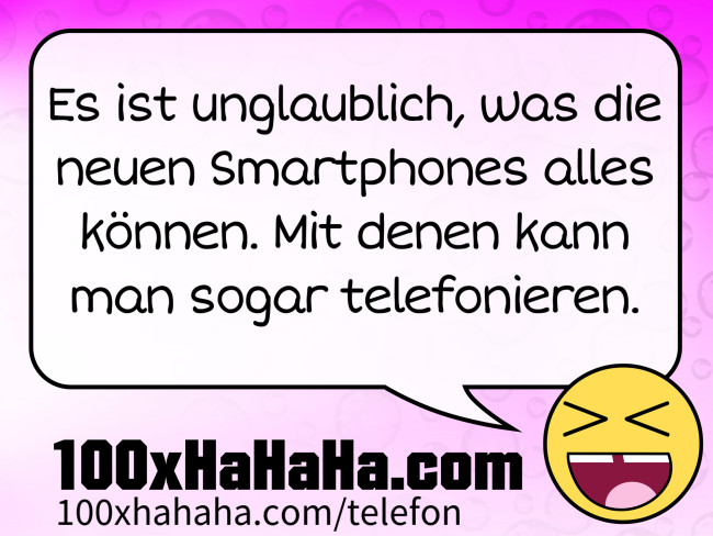 Es ist unglaublich, was die neuen Smartphones alles koennen. Mit denen kann man sogar telefonieren.