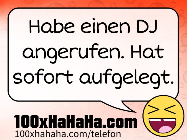 Habe einen DJ angerufen. Hat sofort aufgelegt.