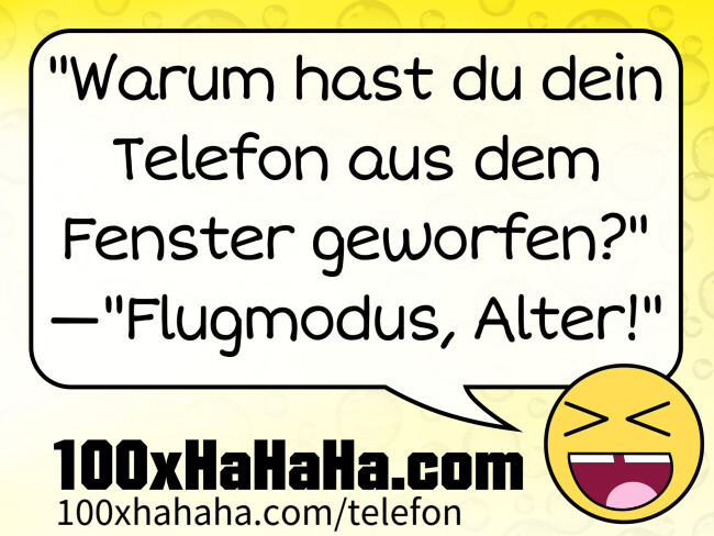 "Warum hast du dein Telefon aus dem Fenster geworfen?" —"Flugmodus, Alter!"