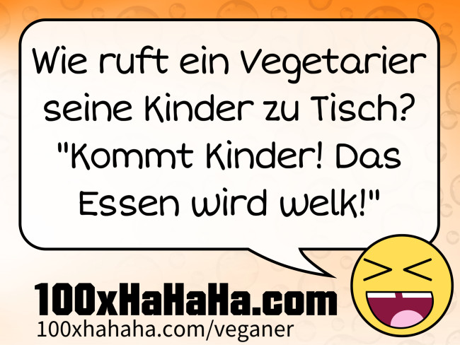 Wie ruft ein Vegetarier seine Kinder zu Tisch? "Kommt Kinder! Das Essen wird welk!"