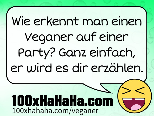 Wie erkennt man einen Veganer auf einer Party? Ganz einfach, er wird es dir erzaehlen.