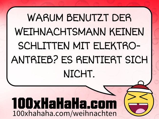 WARUM BENUTZT DER WEIHNACHTSMANN KEINEN SCHLITTEN MIT ELEKTRO-ANTRIEB? ES RENTIERT SICH NICHT.