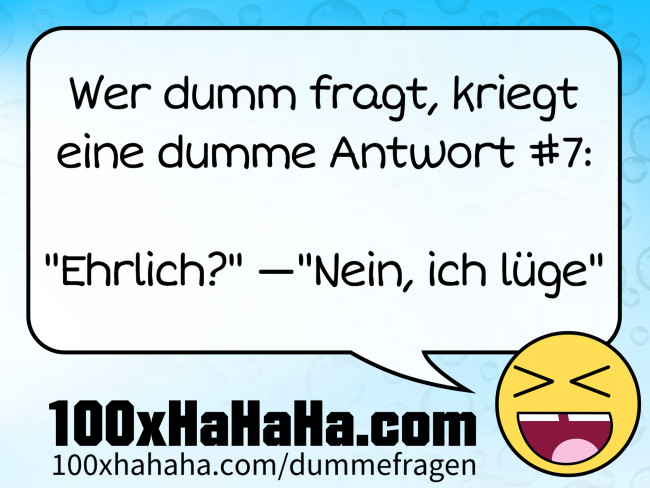 Wer dumm fragt, kriegt eine dumme Antwort #7: / / "Ehrlich?" —"Nein, ich luege"
