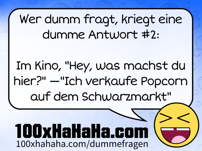 Wer dumm fragt, kriegt eine dumme Antwort #2: / / Im Kino, "Hey, was machst du hier?" —"Ich verkaufe Popcorn auf dem Schwarzmarkt"