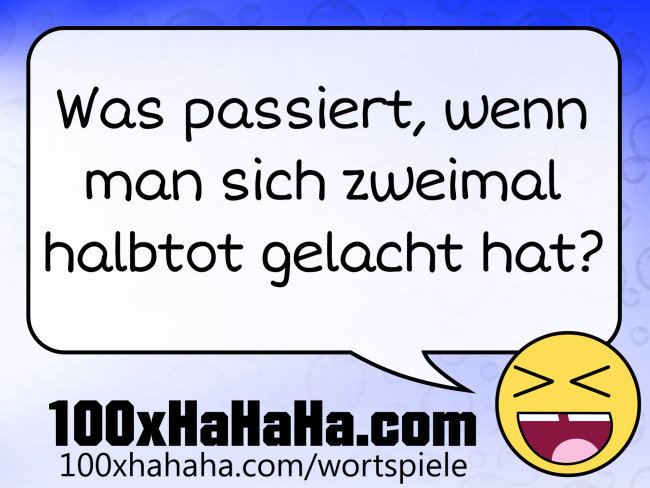 Was passiert, wenn man sich zweimal halbtot gelacht hat?