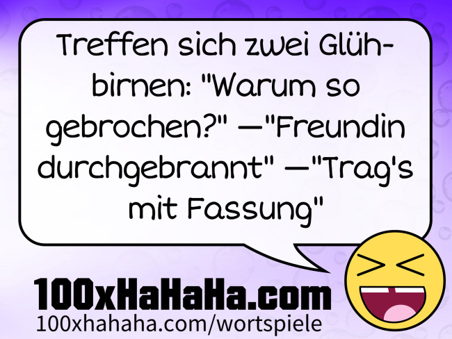 Treffen sich zwei Gluehbirnen: "Warum so gebrochen?" —"Freundin durchgebrannt" —"Trag's mit Fassung"