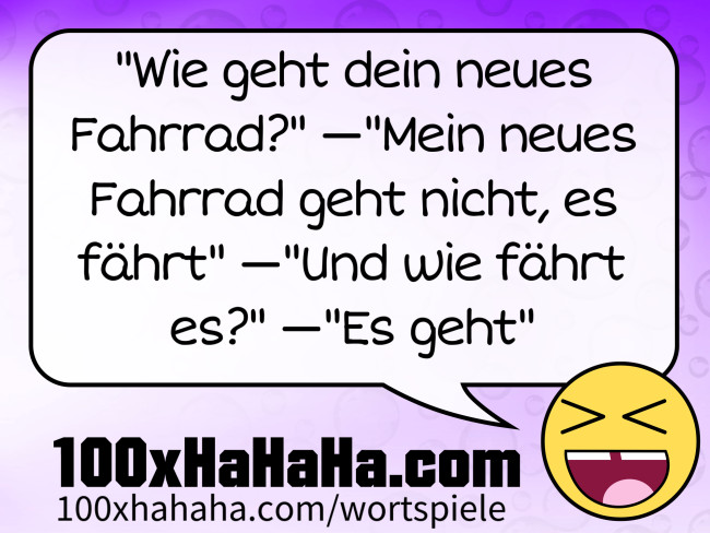 "Wie geht dein neues Fahrrad?" —"Mein neues Fahrrad geht nicht, es faehrt" —"Und wie faehrt es?" —"Es geht"