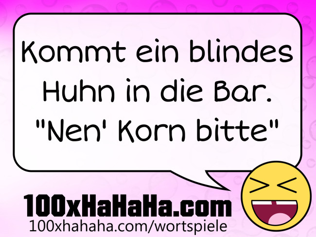 Kommt ein blindes Huhn in die Bar. "Nen' Korn bitte"