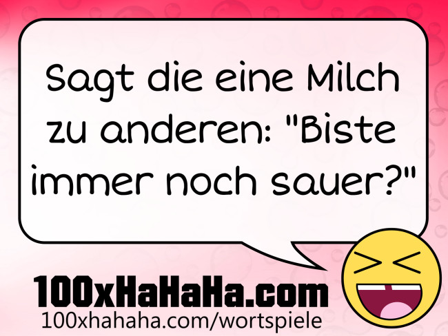 Sagt die eine Milch zu anderen: "Biste immer noch sauer?"