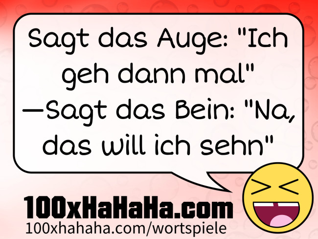 Sagt das Auge: "Ich geh dann mal" —Sagt das Bein: "Na, das will ich sehn"