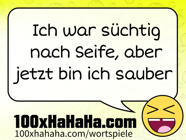 Ich war suechtig nach Seife, aber jetzt bin ich sauber