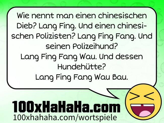 Wie nennt man einen chinesischen Dieb? Lang Fing. Und einen chinesischen Polizisten? Lang Fing Fang. Und seinen Polizeihund? Lang Fing Fang Wau. Und dessen Hundehütte? Lang Fing Fang Wau Bau. Wie nennt man einen chinesischen Dieb? Lang Fing. Und einen chinesischen Polizisten? Lang Fing Fang. Und seinen Polizeihund? Lang Fing Fang Wau. Und dessen Hundehuette? Lang Fing Fang Wau Bau.