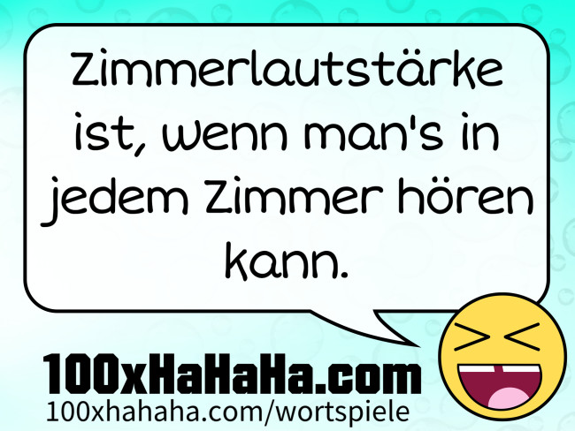Zimmerlautstaerke ist, wenn man's in jedem Zimmer hoeren kann