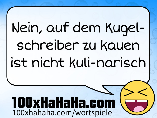 Nein, auf dem Kugelschreiber zu kauen ist nicht kuli-narisch
