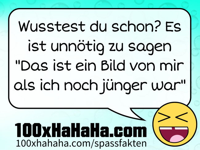 Wusstest du schon? Es ist unnoetig zu sagen "Das ist ein Bild von mir als ich noch juenger war"