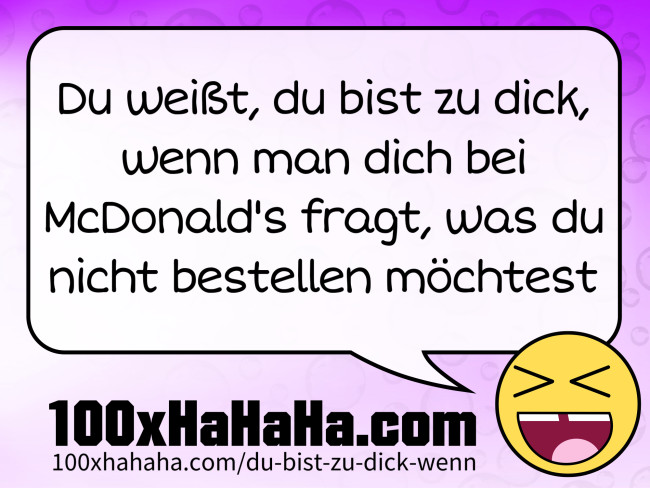 Du weisst, du bist zu dick, wenn man dich bei McDonald's fragt, was du nicht bestellen moechtest