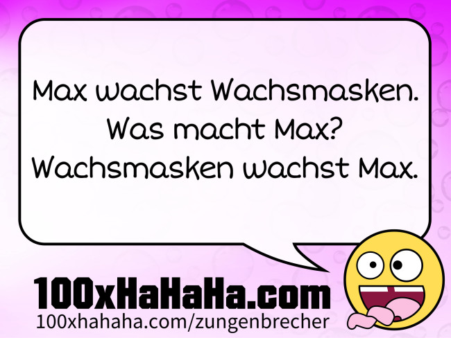 Max wachst Wachsmasken. / Was macht Max? / Wachsmasken wachst Max.