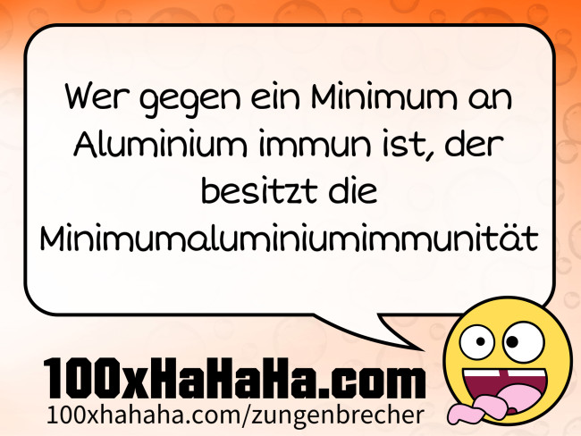 Wer gegen ein Minimum an Aluminium immun ist, der besitzt die Minimumaluminiumimmunitaet