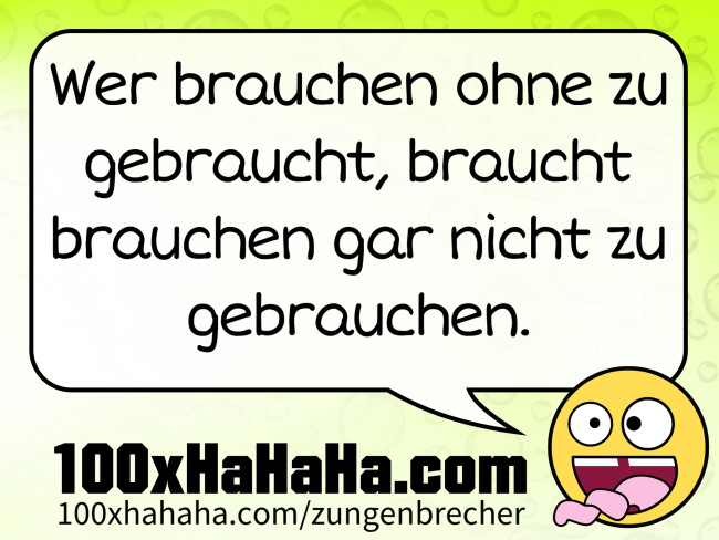 Wer brauchen ohne zu gebraucht, braucht brauchen gar nicht zu gebrauchen