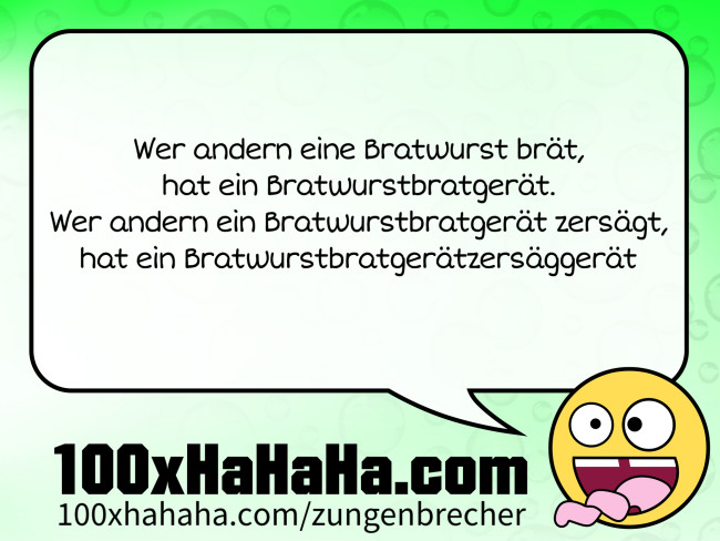 Wer andern eine Bratwurst braet, / hat ein Bratwurstbratgeraet. / Wer andern ein Bratwurstbratgeraet zersaegt, / hat ein Bratwurstbratgeraetzersaeggeraet