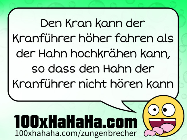 Den Kran kann der Kranführer höher fahren als der Hahn hochkrähen kann, so dass den Hahn der Kranführer nicht hören kann Den Kran kann der Kranfuehrer hoeher fahren als der Hahn hochkraehen kann, so dass den Hahn der Kranfuehrer nicht hoeren kann