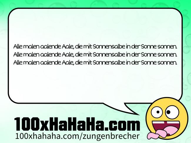 Alle malen aalende Aale, die mit Sonnensalbe in der Sonne sonnen. / Alle malen aalende Aale, die mit Sonnensalbe in der Sonne sonnen. / Alle malen aalende Aale, die mit Sonnensalbe in der Sonne sonnen.