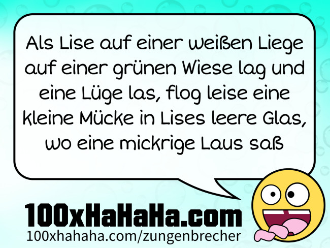 Als Lise auf einer weissen Liege auf einer gruenen Wiese lag und eine Luege las, flog leise eine kleine Muecke in Lises leere Glas, wo eine mickrige Laus sass