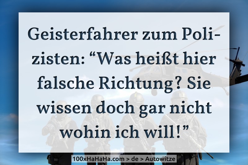 Geisterfahrer zum Polizisten: "Was heisst hier falsche Richtung? Sie wissen doch gar nicht wohin ich will!"