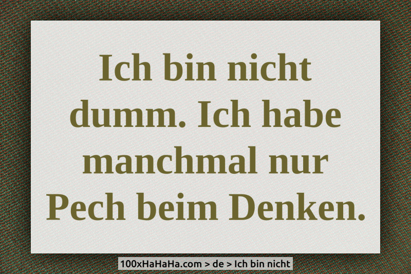 Ich bin nicht dumm. Ich habe manchmal nur Pech beim Denken.