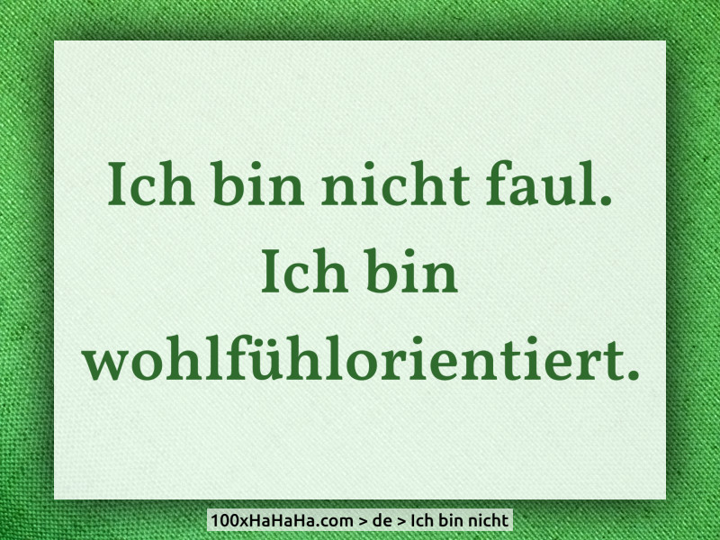 Ich bin nicht faul. Ich bin wohlfuehlorientiert.