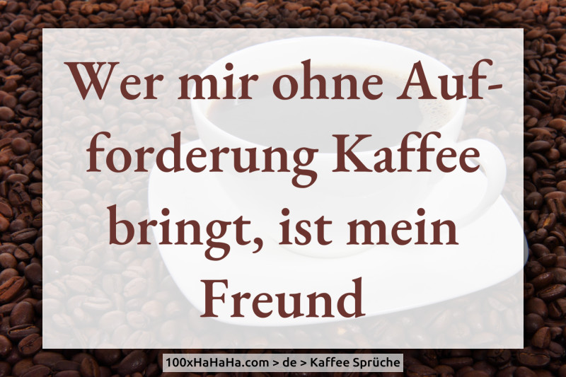 Wer mir ohne Aufforderung Kaffee bringt, ist mein Freund