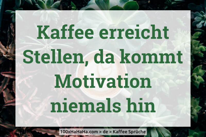 Kaffee erreicht Stellen, da kommt Motivation niemals hin