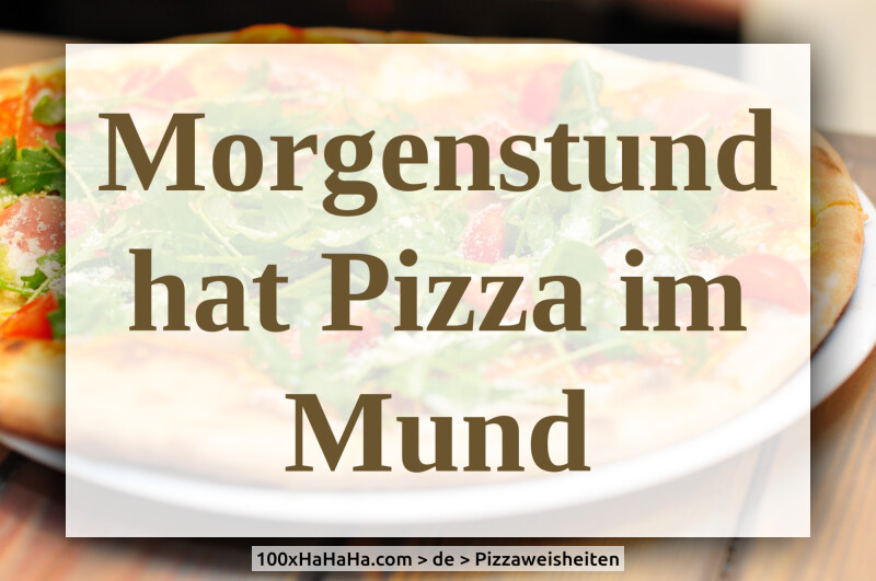 Morgenstund hat Pizza im Mund