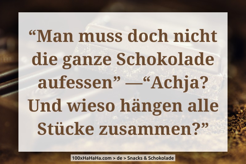 "Man muss doch nicht die ganze Schokolade aufessen" —"Achja? Und wieso haengen alle Stuecke zusammen?"