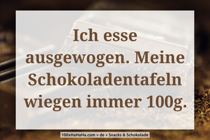 Ich esse ausgewogen. Meine Schokoladentafeln wiegen immer 100g.