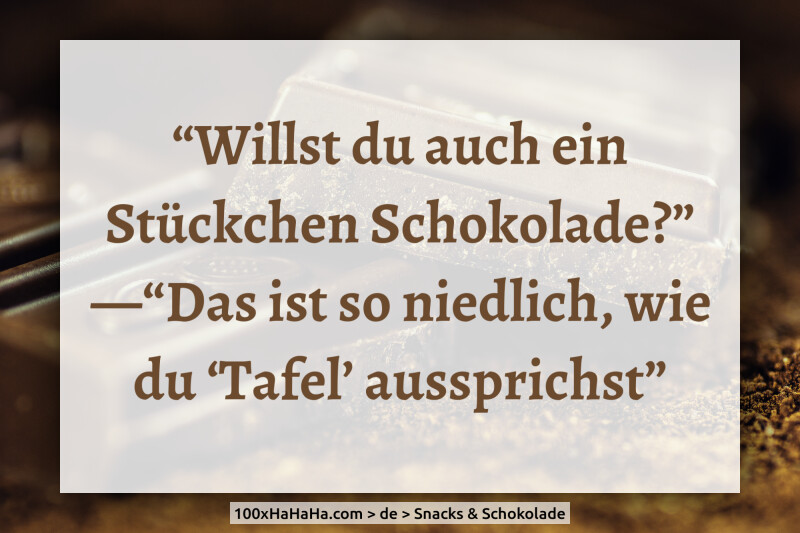 "Willst du auch ein Stueckchen Schokolade?" —"Das ist so niedlich, wie du 'Tafel' aussprichst"